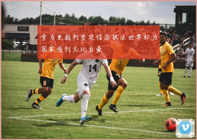索马里裁判坚定信念执法世界杯为国家感到无比自豪