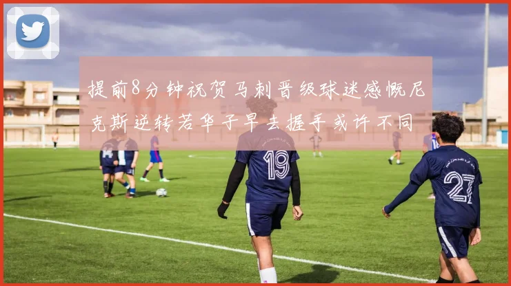 提前8分钟祝贺马刺晋级球迷感慨尼克斯逆转若华子早去握手或许不同