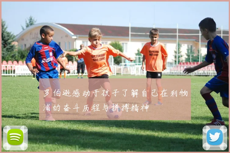 罗伯逊感动于孩子了解自己在利物浦的奋斗历程与拼搏精神
