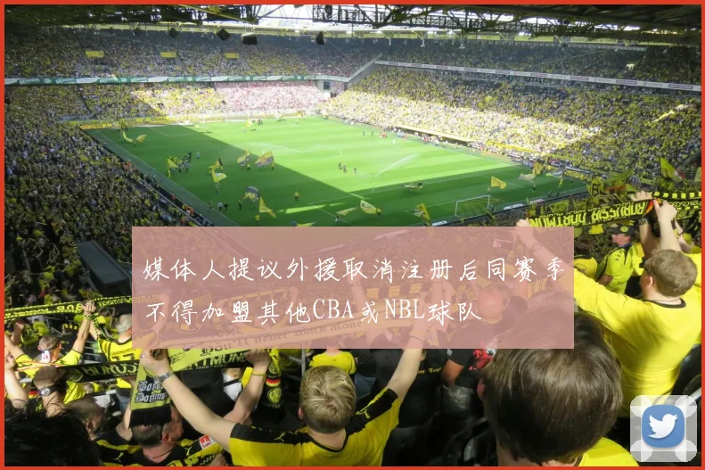 媒体人提议外援取消注册后同赛季不得加盟其他CBA或NBL球队