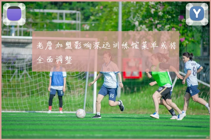 老詹加盟影响深远训练馆菜单或将全面调整
