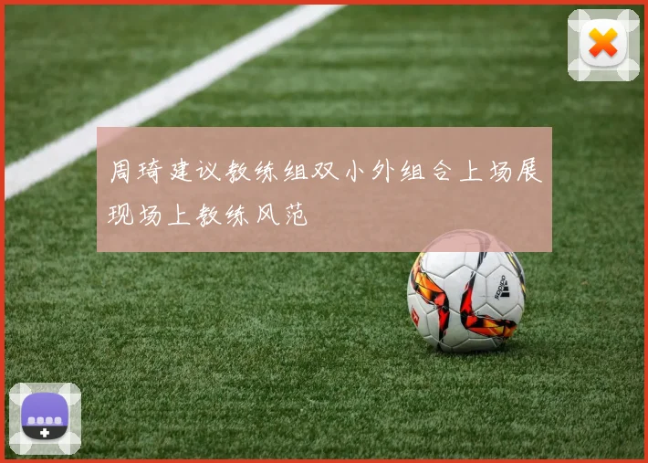 周琦建议教练组双小外组合上场展现场上教练风范
