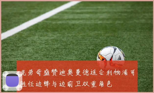 克劳奇盛赞迪奥曼德适合利物浦可胜任边锋与边前卫双重角色