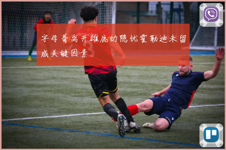 字母哥离开雄鹿的隐忧霍勒迪未留成关键因素