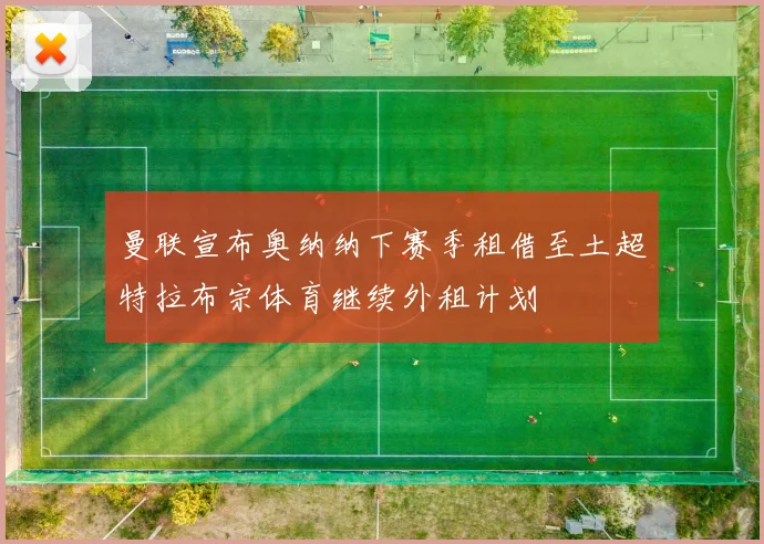 曼联宣布奥纳纳下赛季租借至土超特拉布宗体育继续外租计划