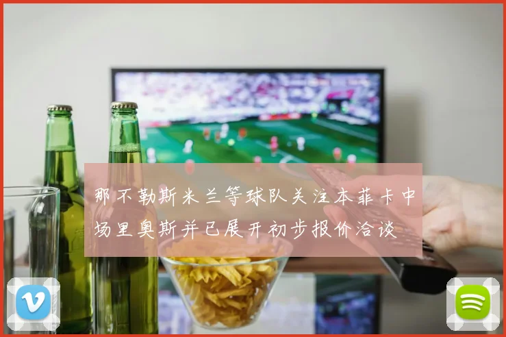 那不勒斯米兰等球队关注本菲卡中场里奥斯并已展开初步报价洽谈